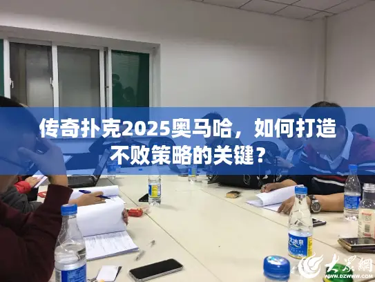 传奇扑克2025奥马哈,如何打造不败策略的关键? 传奇扑克2025奥马哈,如何打造不败策略的关键?
