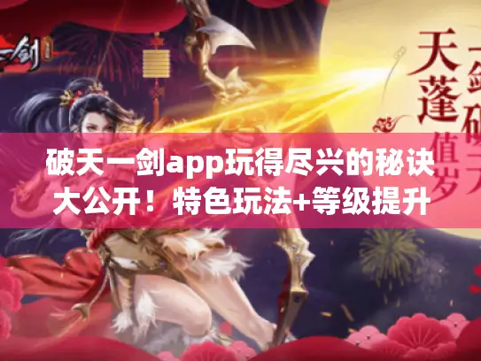 破天一剑app玩得尽兴的秘诀大公开!特色玩法+等级提升+装备获取攻略都在这 破天一剑app玩得尽兴的秘诀大公开!特色玩法+等级提升+装备获取攻略都在这