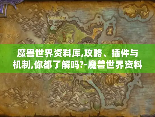 魔兽世界资料库,攻略、插件与机制,你都了解吗?-魔兽世界资料库