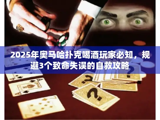 2025年奥马哈扑克喝酒玩家必知，规避3个致命失误的自救攻略