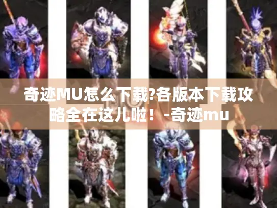 奇迹MU怎么下载?各版本下载攻略全在这儿啦！-奇迹mu