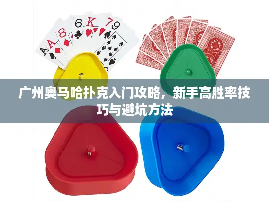 广州奥马哈扑克入门攻略,新手高胜率技巧与避坑方法 广州奥马哈扑克入门攻略,新手高胜率技巧与避坑方法