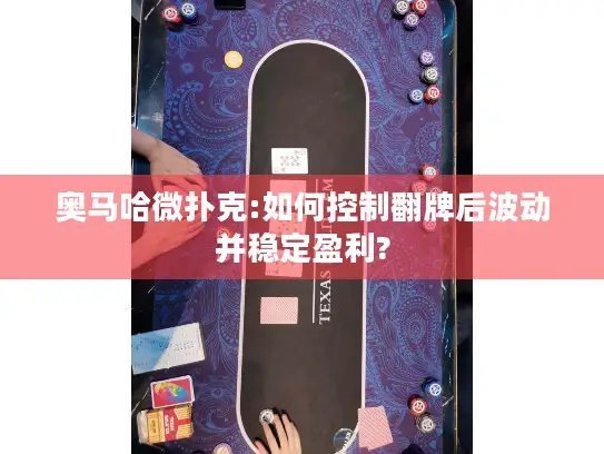 奥马哈微扑克:如何控制翻牌后波动并稳定盈利?
