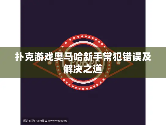 扑克游戏奥马哈新手常犯错误及解决之道