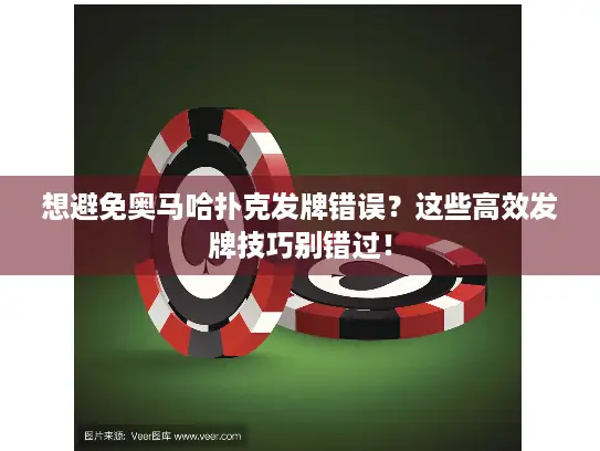 想避免奥马哈扑克发牌错误？这些高效发牌技巧别错过！