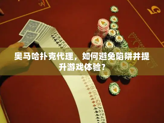 奥马哈扑克代理，如何避免陷阱并提升游戏体验？