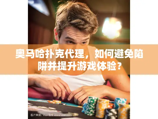 奥马哈扑克代理，如何避免陷阱并提升游戏体验？