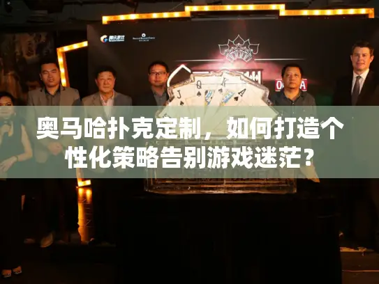 奥马哈扑克定制，如何打造个性化策略告别游戏迷茫？