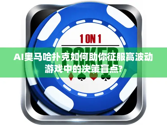 AI奥马哈扑克如何助你征服高波动游戏中的决策盲点?