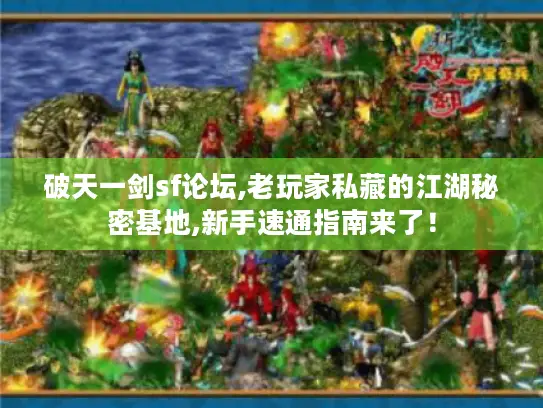 破天一剑sf论坛,老玩家私藏的江湖秘密基地,新手速通指南来了！