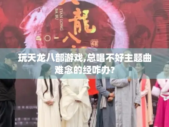 玩天龙八部游戏,总唱不好主题曲难念的经咋办?