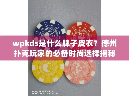 wpkds是什么牌子皮衣？德州扑克玩家的必备时尚选择揭秘