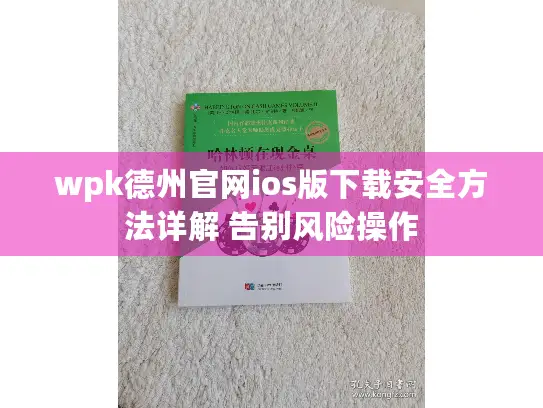 wpk德州官网ios版下载安全方法详解 告别风险操作 wpk德州官网ios版下载安全方法详解 告别风险操作