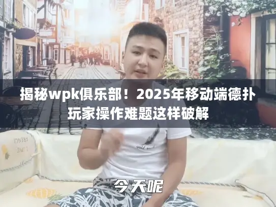 揭秘wpk俱乐部！2025年移动端德扑玩家操作难题这样破解