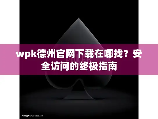 wpk德州官网下载在哪找？安全访问的终极指南