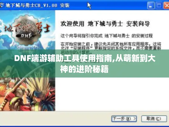 DNF端游辅助工具使用指南,从萌新到大神的进阶秘籍