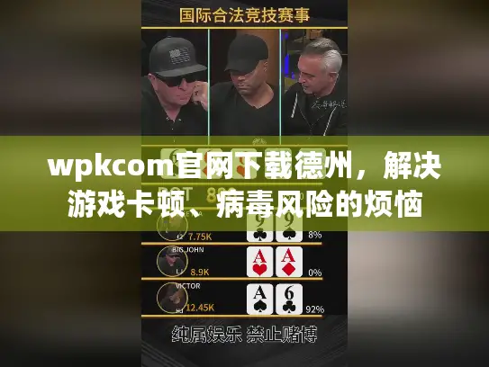 wpkcom官网下载德州，解决游戏卡顿、病毒风险的烦恼