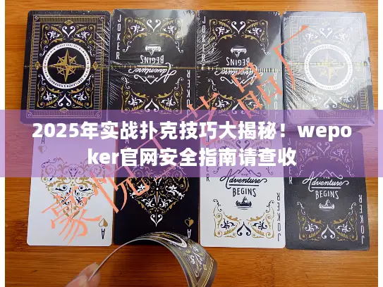 2025年实战扑克技巧大揭秘！wepoker官网安全指南请查收