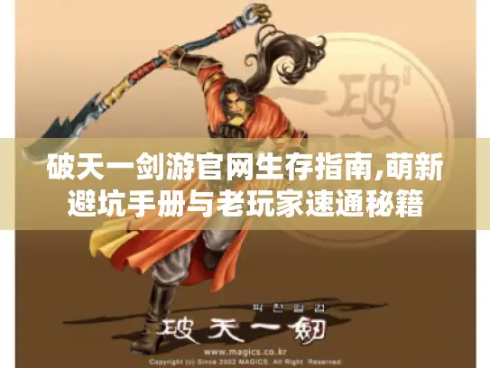 破天一剑游官网生存指南,萌新避坑手册与老玩家速通秘籍 破天一剑游官网生存指南,萌新避坑手册与老玩家速通秘籍