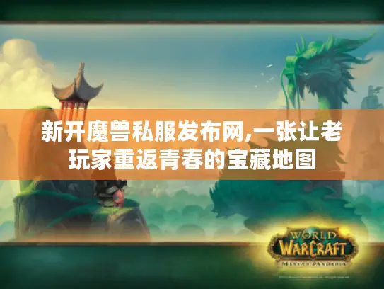 新开魔兽私服发布网,一张让老玩家重返青春的宝藏地图