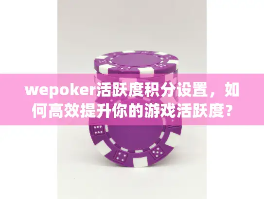wepoker活跃度积分设置，如何高效提升你的游戏活跃度？