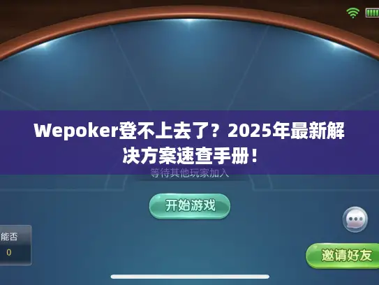 Wepoker登不上去了?2025年最新解决方案速查手册! Wepoker登不上去了?2025年最新解决方案速查手册!