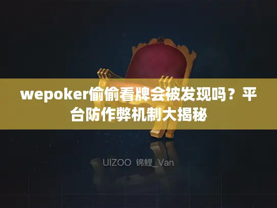 wepoker偷偷看牌会被发现吗？平台防作弊机制大揭秘