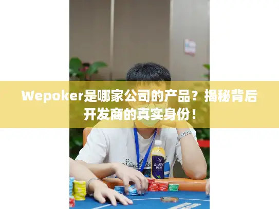 Wepoker是哪家公司的产品？揭秘背后开发商的真实身份！