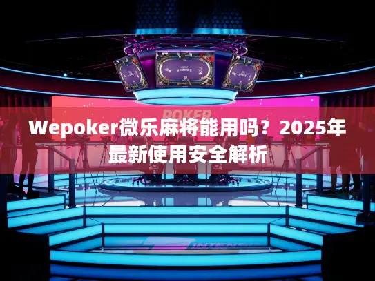 Wepoker微乐麻将能用吗？2025年最新使用安全解析
