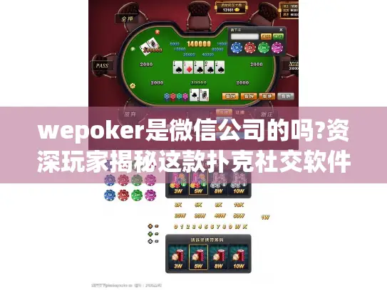 wepoker是微信公司的吗?资深玩家揭秘这款扑克社交软件的背景 wepoker是微信公司的吗?资深玩家揭秘这款扑克社交软件的背景