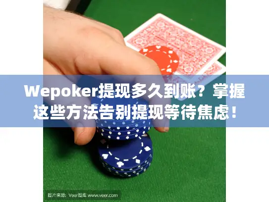 Wepoker提现多久到账？掌握这些方法告别提现等待焦虑！
