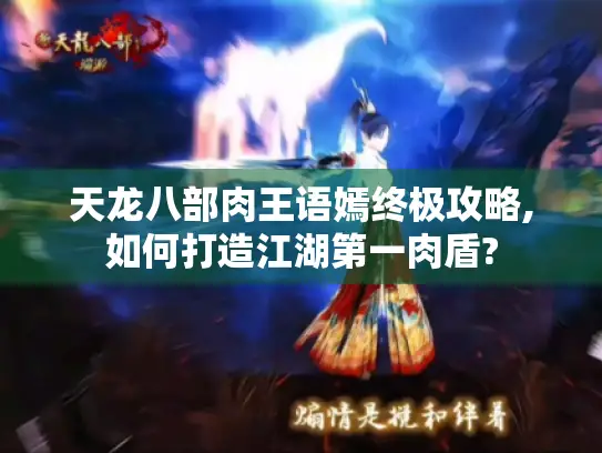 天龙八部肉王语嫣终极攻略,如何打造江湖第一肉盾?