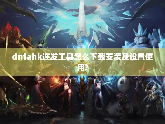 dnfahk连发工具怎么下载安装及设置使用?