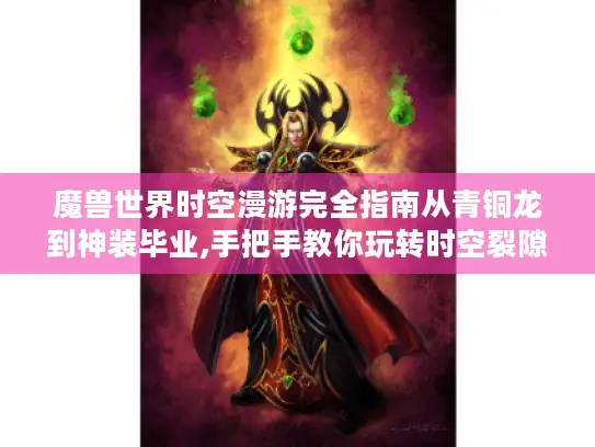 魔兽世界时空漫游完全指南从青铜龙到神装毕业,手把手教你玩转时空裂隙！