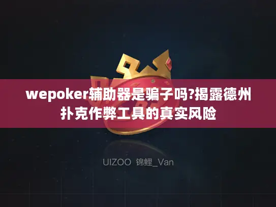 wepoker辅助器是骗子吗?揭露德州扑克作弊工具的真实风险