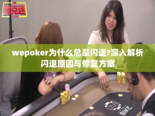 wepoker为什么总是闪退?深入解析闪退原因与修复方案