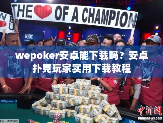 wepoker安卓能下载吗？安卓扑克玩家实用下载教程
