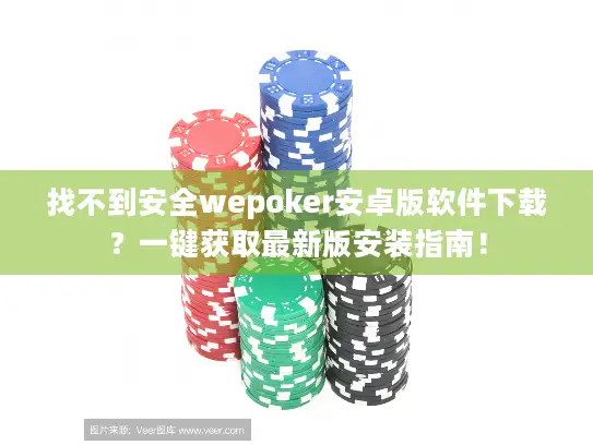 找不到安全wepoker安卓版软件下载？一键获取最新版安装指南！