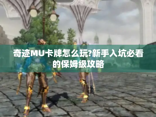 奇迹MU卡牌怎么玩?新手入坑必看的保姆级攻略