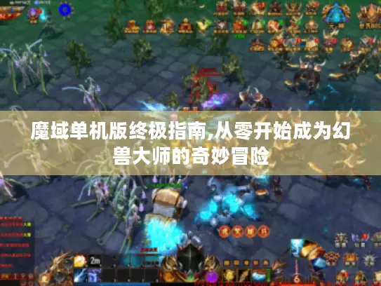 魔域单机版终极指南,从零开始成为幻兽大师的奇妙冒险 魔域单机版终极指南,从零开始成为幻兽大师的奇妙冒险