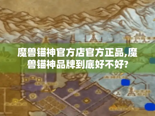 魔兽锚神官方店官方正品,魔兽锚神品牌到底好不好? 魔兽锚神官方店官方正品,魔兽锚神品牌到底好不好?