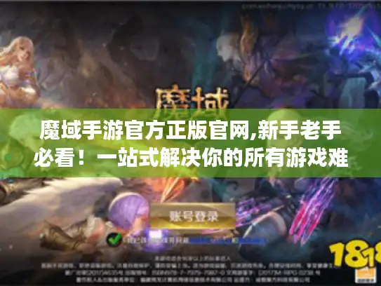 魔域手游官方正版官网,新手老手必看！一站式解决你的所有游戏难题