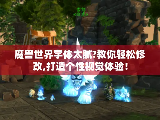 魔兽世界字体太腻?教你轻松修改,打造个性视觉体验! 魔兽世界字体太腻?教你轻松修改,打造个性视觉体验!