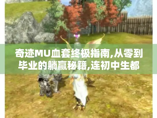 奇迹MU血套终极指南,从零到毕业的躺赢秘籍,连初中生都能看懂！