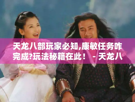 天龙八部玩家必知,康敏任务咋完成?玩法秘籍在此！ - 天龙八部康敏