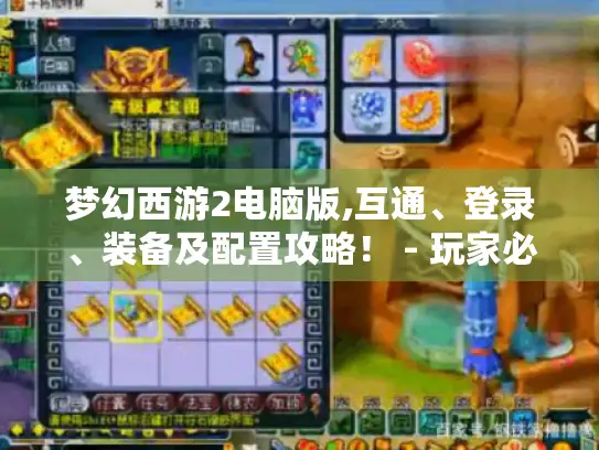 梦幻西游2电脑版,互通、登录、装备及配置攻略! - 玩家必知 梦幻西游2电脑版,互通、登录、装备及配置攻略! - 玩家必知