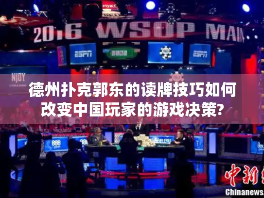 德州扑克郭东的读牌技巧如何改变中国玩家的游戏决策?