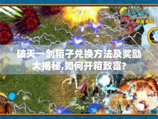 破天一剑箱子兑换方法及奖励大揭秘,如何开箱致富? 破天一剑箱子兑换方法及奖励大揭秘,如何开箱致富?