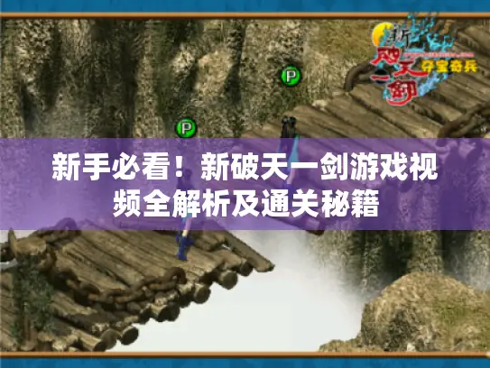 新手必看！新破天一剑游戏视频全解析及通关秘籍