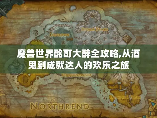 魔兽世界酩酊大醉全攻略,从酒鬼到成就达人的欢乐之旅 魔兽世界酩酊大醉全攻略,从酒鬼到成就达人的欢乐之旅